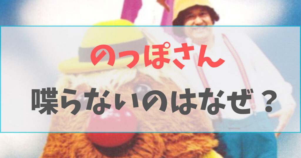 のっぽさん喋らない理由は演出？本当はおしゃべりだった！